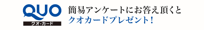 簡易アンケートにお答え頂くとクオカードプレゼント！